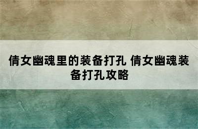 倩女幽魂里的装备打孔 倩女幽魂装备打孔攻略